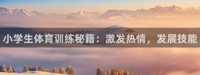 意昂3官网：小学生体育训练秘籍：激发热情，发展技能