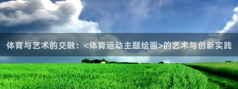 上海杏宇汽车电子有限公司：体育与艺术的交融：<体育运动主题绘画>的艺术与创新实践