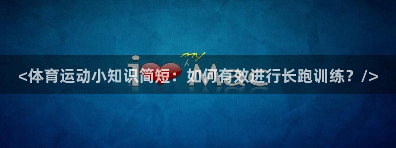 杏宇体育平台开号链接：<体育运动小知识简短：如何有效进行长跑训练？/>
