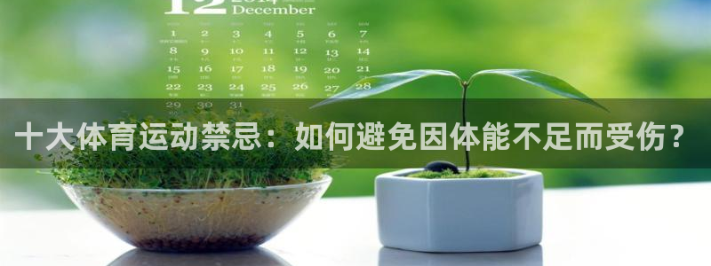 杏宇平台注册入口：十大体育运动禁忌：如何避免因体能不足而受伤？
