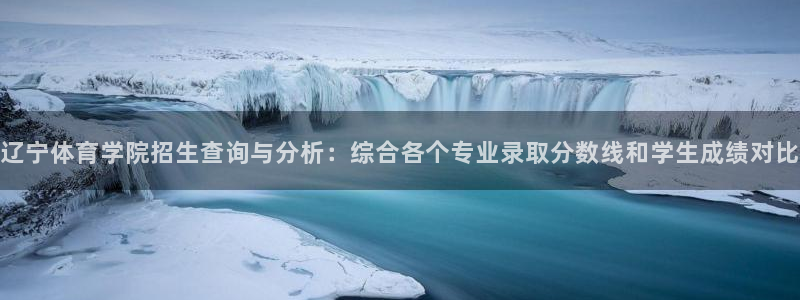 杏宇体育2官网入口：辽宁体育学院招生查询与分析：综合各个专业录取分数线和学生成绩