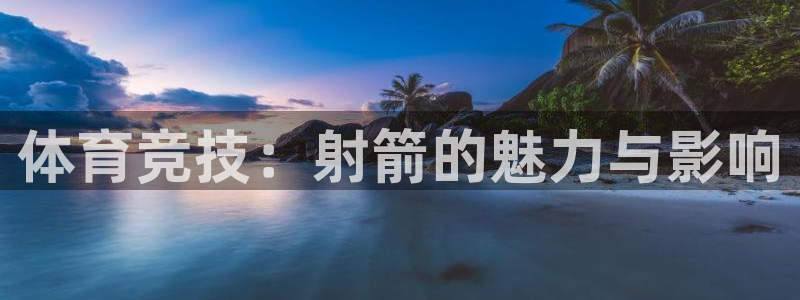 意昂代理：体育竞技：射箭的魅力与影响