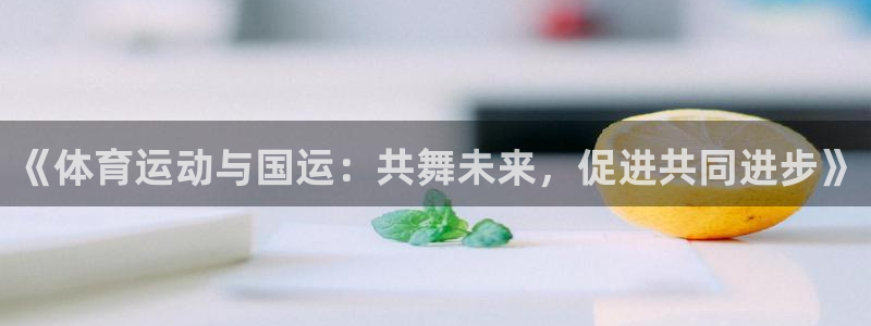 意昂体育官网：《体育运动与国运：共舞未来，促进共同进步》