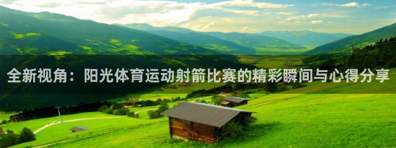杏宇体育论坛：全新视角：阳光体育运动射箭比赛的精彩瞬间与心得分享