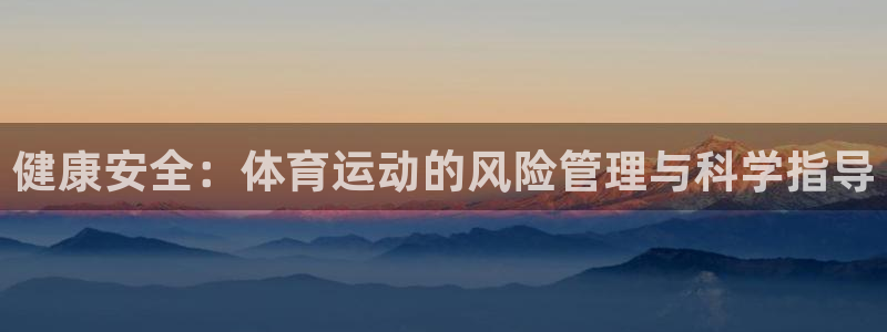 杏宇凯捷注册：健康安全：体育运动的风险管理与科学指导