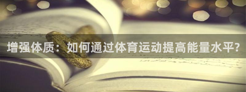 意昂kgame：增强体质：如何通过体育运动提高能量水平?