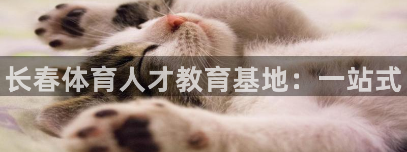 意昂4平台：长春体育人才教育基地：一站式