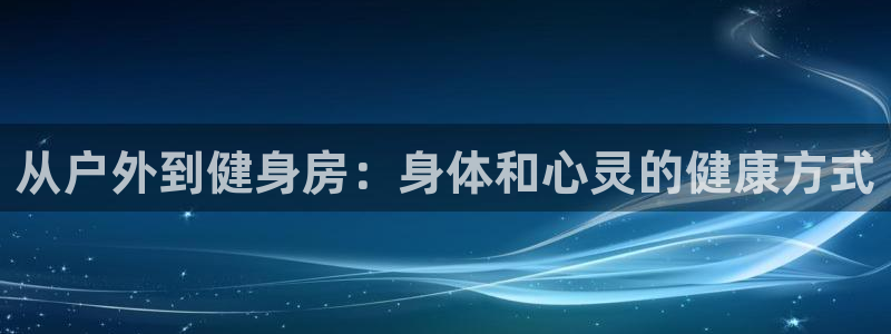杏宇电子有限公司：从户外到健身房：身体和心灵的健康方式